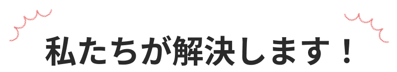 私たちが解決します！